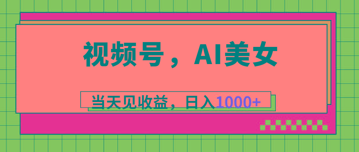视频号，Ai美女，当天见收益，日入1000+-瀚洪创业网