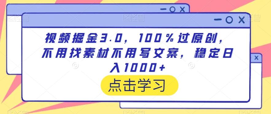 视频掘金3.0，100％过原创，不用找素材不用写文案，稳定日入1000+【揭秘】-瀚洪创业网