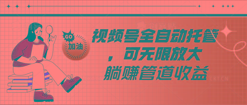 视频号全自动托管，有微信就能做的项目，可无限放大躺赚管道收益-瀚洪创业网