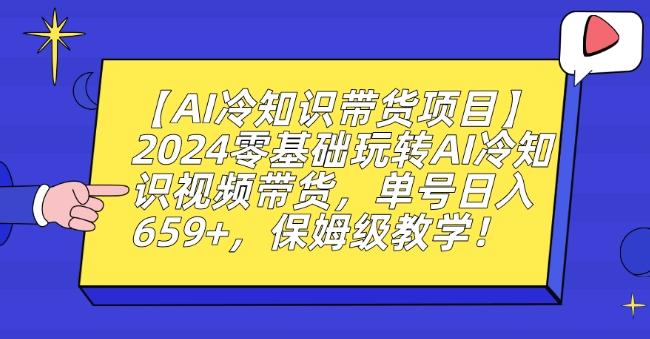 【AI冷知识带货项目】2024零基础玩转AI冷知识视频带货，单号日入659+，保姆级教学【揭秘】-瀚洪创业网