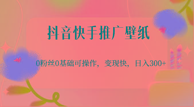 抖音快手推广壁纸，0粉丝0基础可操作，变现快，日入300+-瀚洪创业网
