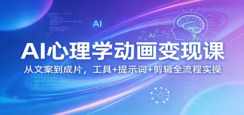 AI心理学动画变现课：从文案到成片，工具+提示词+剪辑全流程实操-瀚洪创业网