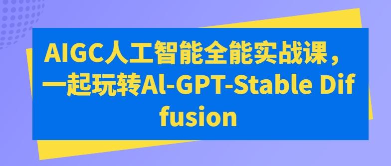 AIGC人工智能全能实战课,一起玩转Al-GPT-Stable Diffusion