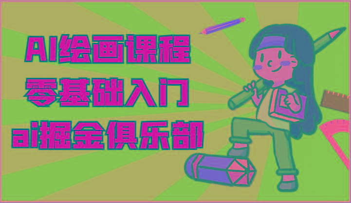 ai掘金系列课程-AI绘画零基础入门，小白也能学会利用AI画图-瀚洪创业网