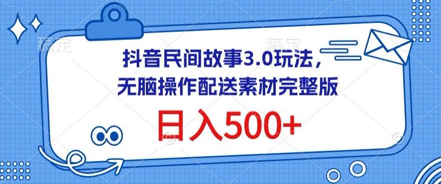 抖音民间故事3.0玩法，无脑操作，日入500+配送素材完整版【揭秘】-瀚洪创业网