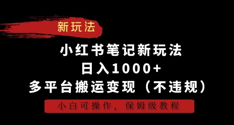 小红书笔记新玩法，日入1000+，多平台搬运变现(不违规)，小白可操作，保姆级教程【揭秘】-瀚洪创业网