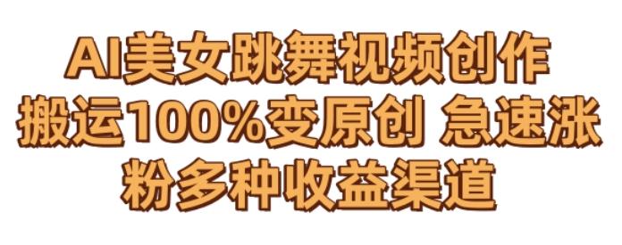 AI美女跳舞视频0成本创作，骚操作搬运，100%变原创，急速涨粉，多种收益渠道【揭秘】-瀚洪创业网