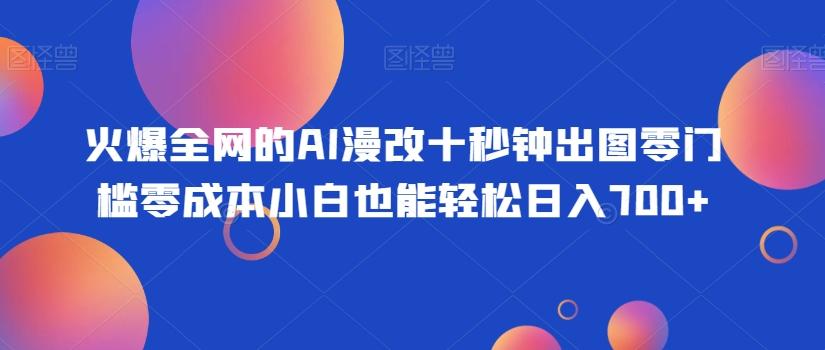 火爆全网的AI漫改十秒钟出图零门槛零成本小白也能轻松日入700+-瀚洪创业网