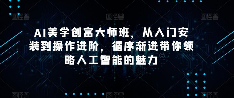 AI美学创富大师班，从入门安装到操作进阶，循序渐进带你领略人工智能的魅力-瀚洪创业网