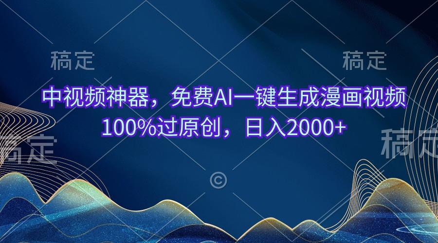 中视频神器，免费AI一键生成漫画视频100%过原创，日入2000+-瀚洪创业网