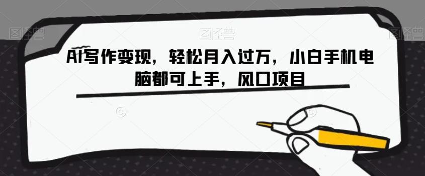 AI写作变现，轻松月入过万，小白手机电脑都可上手，风口项目【揭秘】-瀚洪创业网