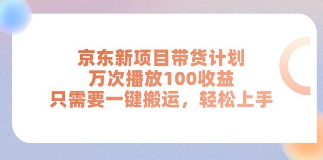 京东新项目带货计划，万次播放100收益，只需要一键搬运，轻松上手-瀚洪创业网