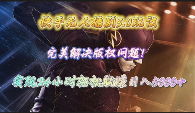 (10077期)快手无人播剧3.0玩法，完美解决版权问题，实现24小时轻松躺赚日入5000+-瀚洪创业网
