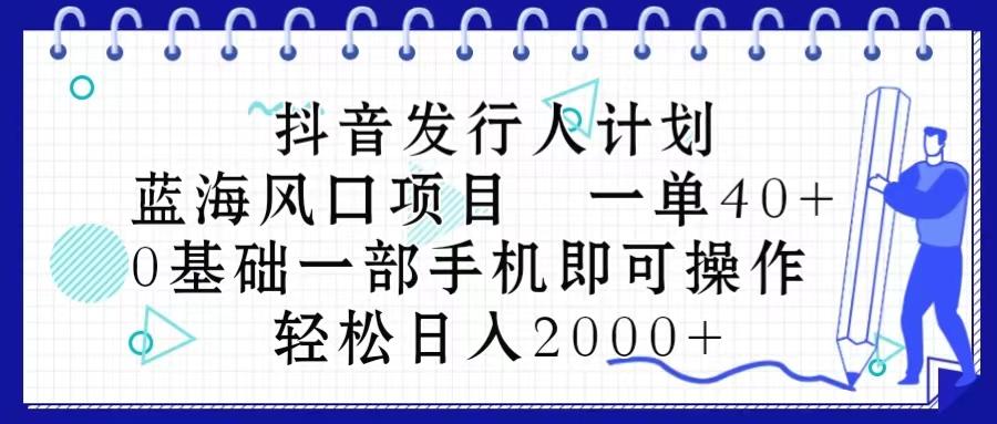 抖音发行人计划，蓝海风口项目 一单40，0基础一部手机即可操作 日入2000＋-瀚洪创业网