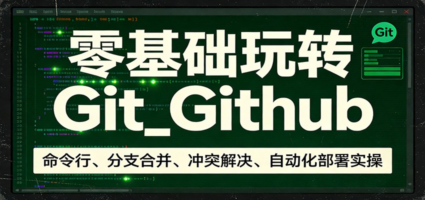 零基础玩转Git_Github：命令行、分支合并、冲突解决、自动化部署实操-瀚洪创业网