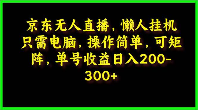 (9973期)京东无人直播，电脑挂机，操作简单，懒人专属，可矩阵操作 单号日入200-300-瀚洪创业网