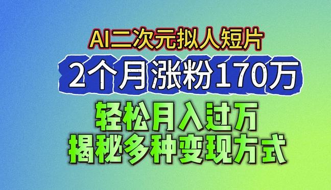 2024最新蓝海AI生成二次元拟人短片，2个月涨粉170万，揭秘多种变现方式【揭秘】-瀚洪创业网