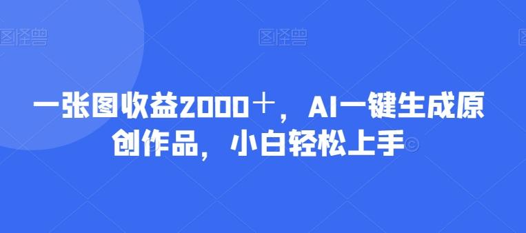 一张图收益2000＋，AI一键生成原创作品，小白轻松上手-瀚洪创业网