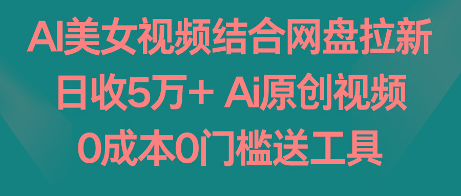 AI美女视频结合网盘拉新，日收5万+ 两分钟一条Ai原创视频，0成本0门槛送工具-瀚洪创业网