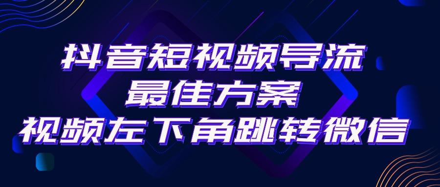 抖音短视频引流导流最佳方案，视频左下角跳转微信，外面500一单，利润200+-瀚洪创业网