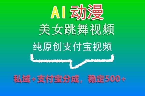 AI动漫美女跳舞视频，纯原创支付宝视频，私域+支付宝分成，稳定500+-瀚洪创业网