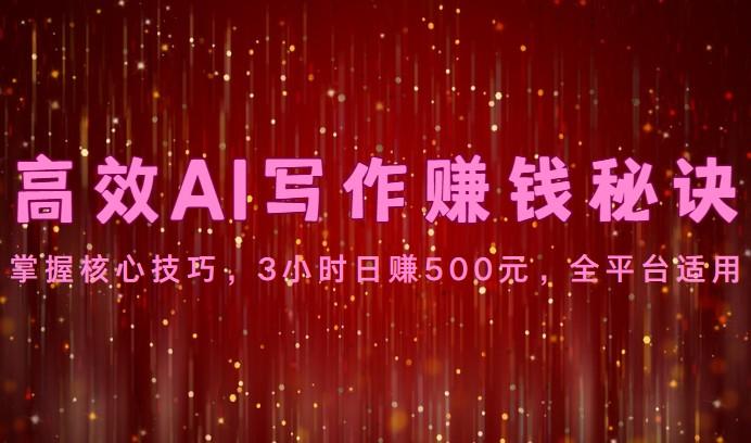 高效AI写作赚钱秘诀：掌握核心技巧，3小时日赚500元，全平台适用-瀚洪创业网