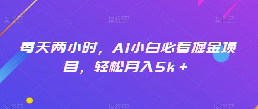 每天两小时，AI小白必看掘金项目，轻松月入5k＋-瀚洪创业网