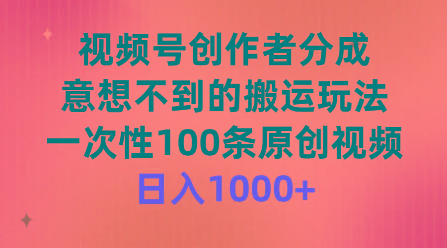 (9737期)视频号创作者分成，意想不到的搬运玩法，一次性100条原创视频，日入1000+-瀚洪创业网