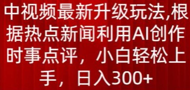 中视频最新升级玩法，根据热点新闻利用AI创作时事点评，日入300+【揭秘】-瀚洪创业网
