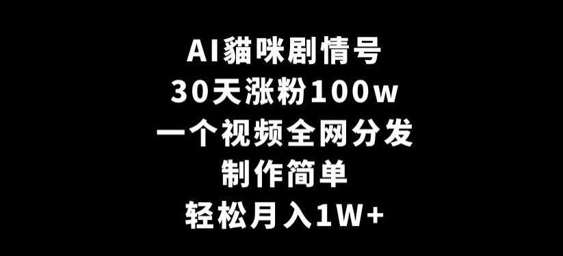 AI貓咪剧情号，30天涨粉100w，制作简单，一个视频全网分发，轻松月入1W+【揭秘】-瀚洪创业网