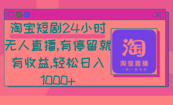 淘宝短剧24小时无人直播，有停留就有收益,轻松日入1000+-瀚洪创业网