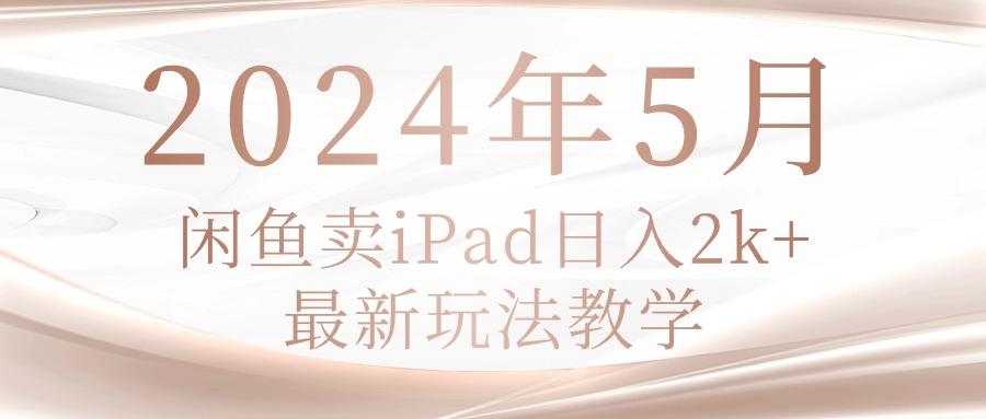 2024年5月闲鱼卖ipad日入2k，最新玩法教学-瀚洪创业网