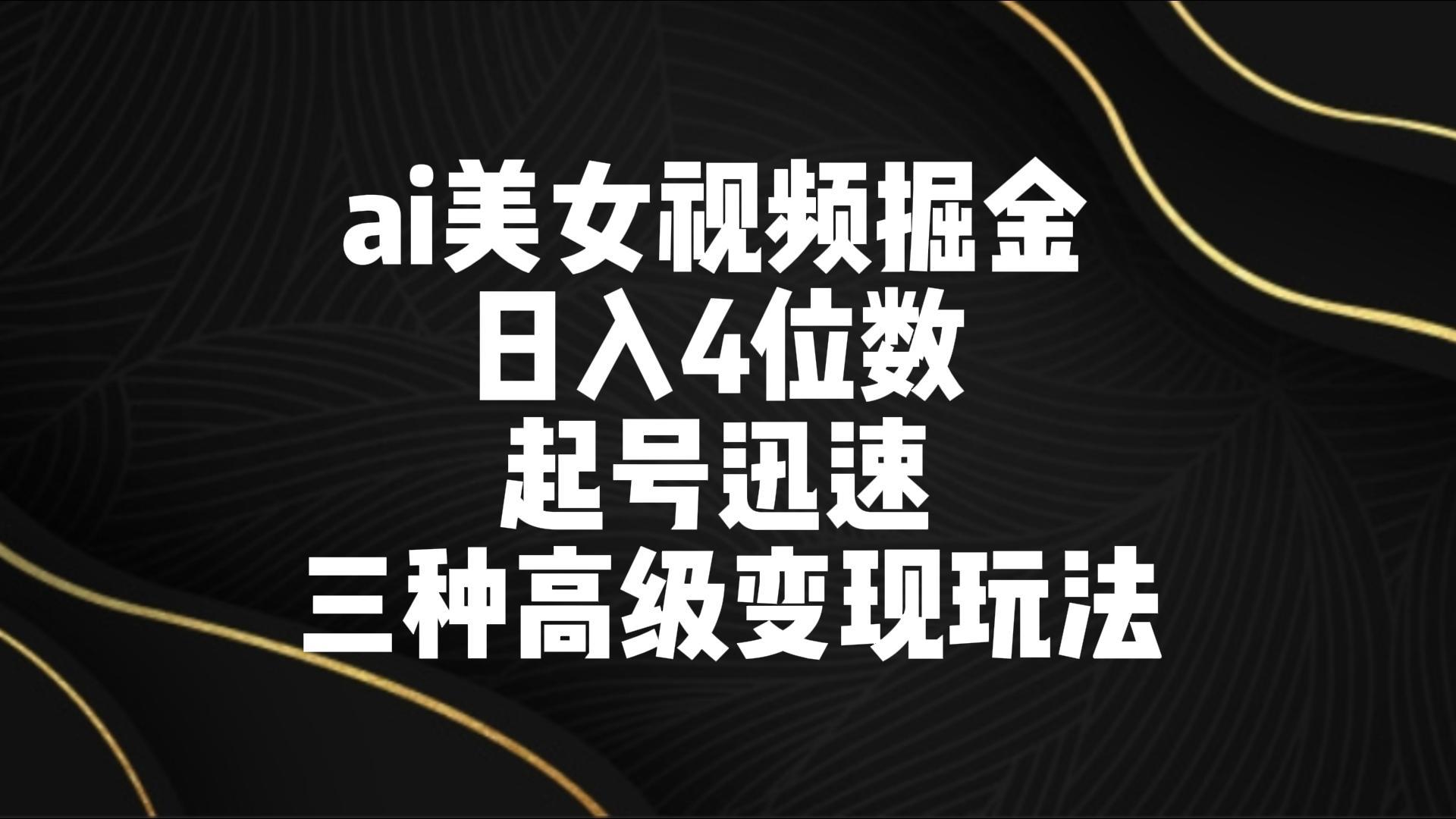 ai美女视频掘金 日入4位数 起号迅速 三种高级变现玩法-瀚洪创业网