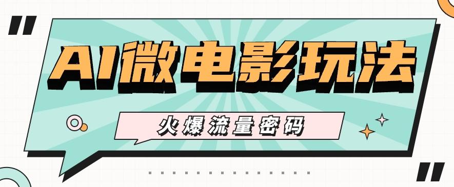 最近爆火的AI微电影玩法,零门槛新手也能制作原创作品,多种变现方式【视频+工具】-瀚洪创业网