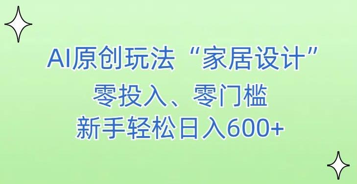 AI家居设计，简单好上手，新手小白什么也不会的，都可以轻松日入500+【揭秘】-瀚洪创业网