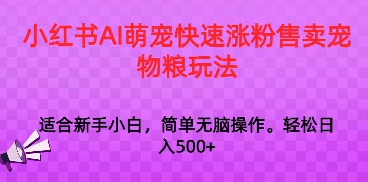 小红书AI萌宠快速涨粉售卖宠物粮玩法，日入1000+【揭秘】-瀚洪创业网