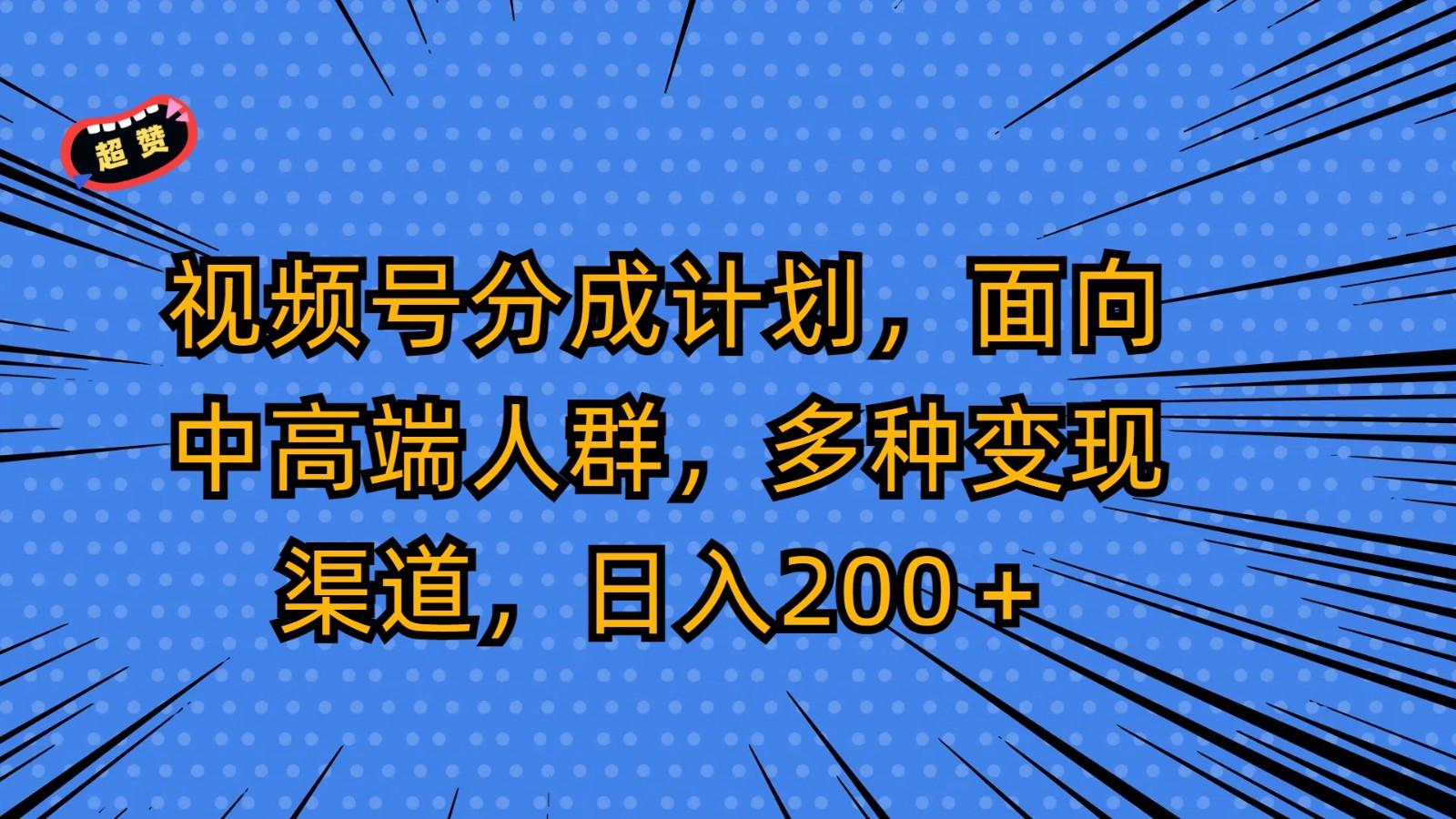 视频号分成计划，面向中高端人群，多种变现渠道，日入200＋-瀚洪创业网