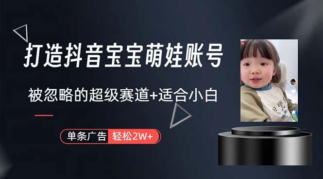 打造抖音宝宝账号，一条广告2W，大部分人忽略的超级赛道，小白简单入手-瀚洪创业网