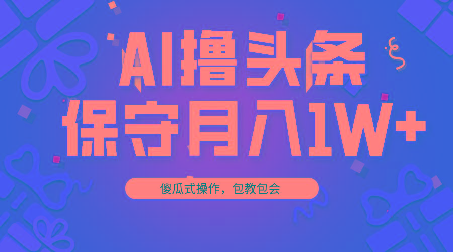 AI撸头条3天必起号，傻瓜操作3分钟1条，复制粘贴月入1W+。-瀚洪创业网