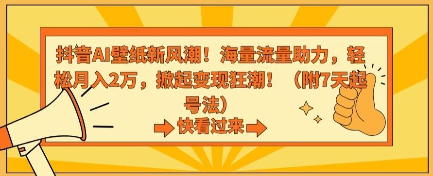 抖音AI壁纸新风潮！海量流量助力，轻松月入2万，掀起变现狂潮【揭秘】-瀚洪创业网
