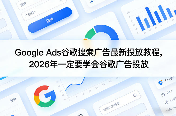 Google Ads谷歌搜索广告最新投放教程，2026年一定要学会谷歌广告投放-瀚洪创业网