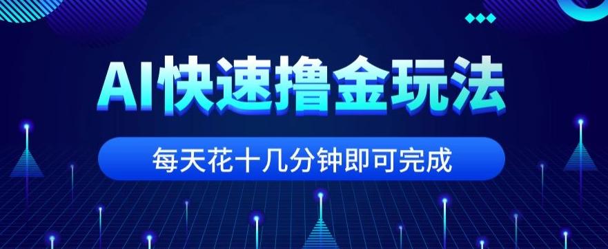 用AI快速撸金玩法，小白可操作，每日操作十几分钟即可完成【揭秘】-瀚洪创业网