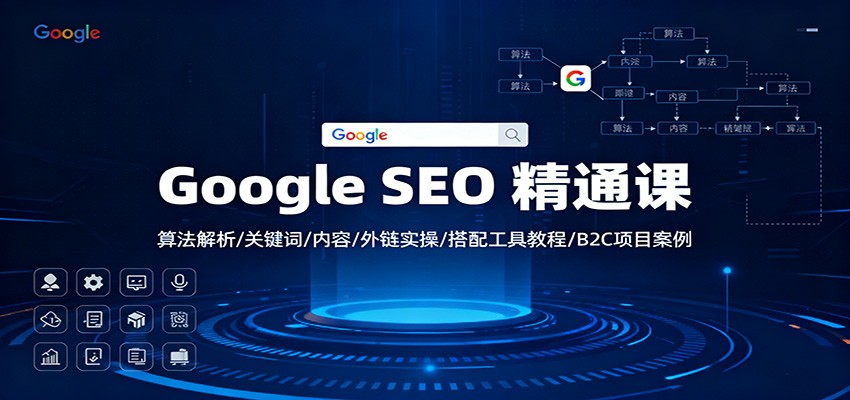 Google SEO 精通课：算法解析/关键词/内容/外链实操/搭配工具教程/B2C项目案例-瀚洪创业网