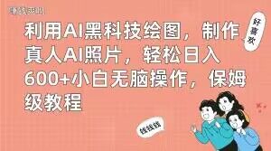 利用AI黑科技绘图，制作真人AI照片，轻松日入600+小白无脑操作，保姆级教程【揭秘】-瀚洪创业网