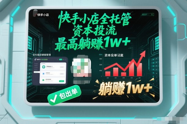 【快手小店全托管】资本投流，包出单，最高躺賺1w+【揭秘】-瀚洪创业网