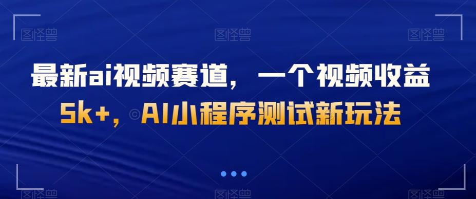 最新ai视频赛道，一个视频收益5k+，AI小程序测试新玩法-瀚洪创业网