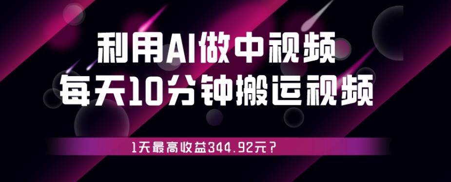 利用AI做中视频，每天10分钟搬运国外视频，1天最高收益344.92元？-瀚洪创业网