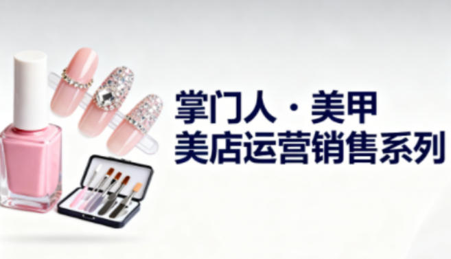 美甲店运营销售系列，助力美甲店老板及从业者提升运营、销售与管理能力-瀚洪创业网