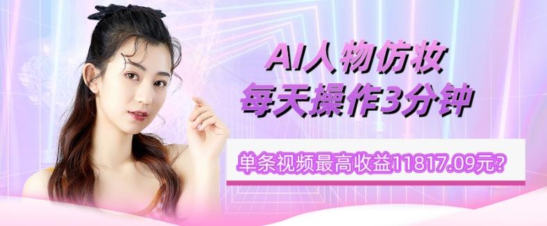 1个学员AI人物仿妆，每天操作3分钟，单条视频最高收益11817.09元？-瀚洪创业网