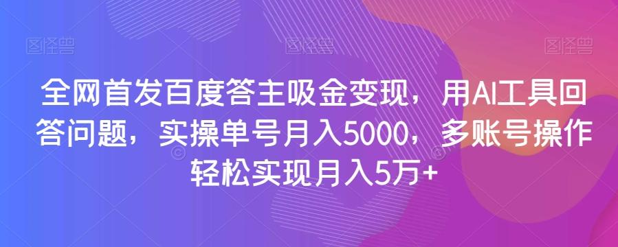 全网首发百度答主吸金变现，用AI工具回答问题，实操单号月入5000，多账号操作轻松实现月入5万+【揭秘】-瀚洪创业网